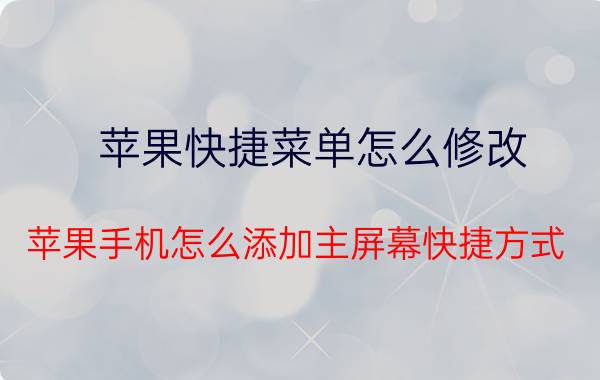 苹果快捷菜单怎么修改 苹果手机怎么添加主屏幕快捷方式？